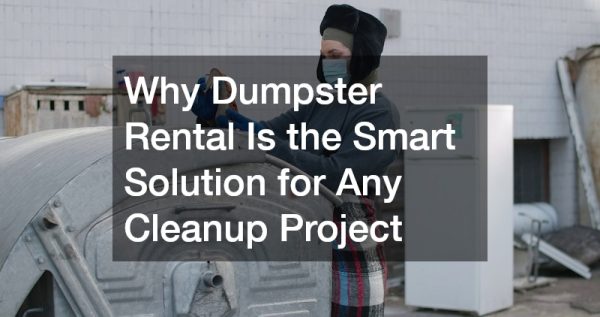 Why Dumpster Rental Is the Smart Solution for Any Cleanup Project