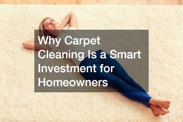 Why Carpet Cleaning Is a Smart Investment for Homeowners