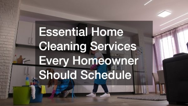 Essential Home Cleaning Services Every Homeowner Should Schedule
