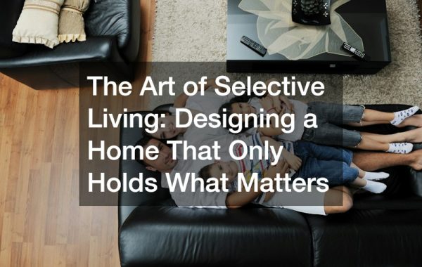 The Art of Selective Living  Designing a Home That Only Holds What Matters