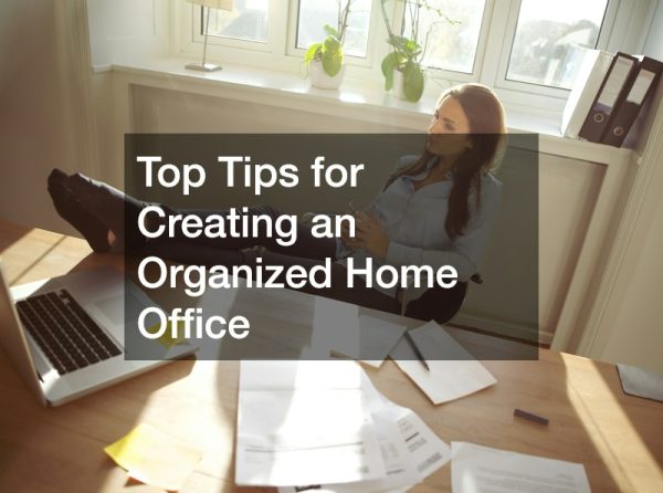 Top Tips for Creating an Organized Home Office